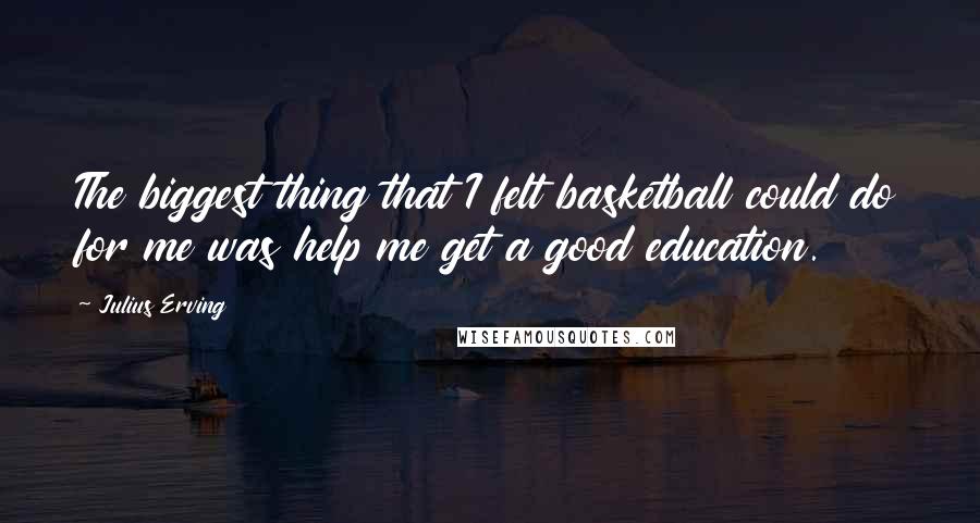 Julius Erving Quotes: The biggest thing that I felt basketball could do for me was help me get a good education.