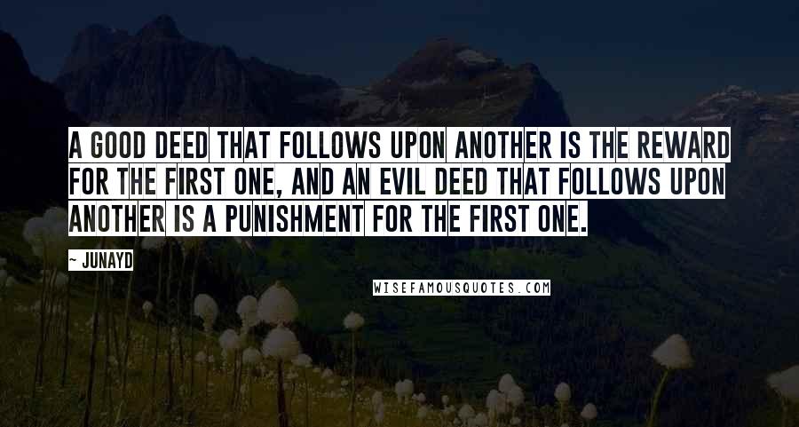 Junayd Quotes: A good deed that follows upon another is the reward for the first one, and an evil deed that follows upon another is a punishment for the first one.