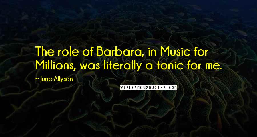 June Allyson Quotes: The role of Barbara, in Music for Millions, was literally a tonic for me.