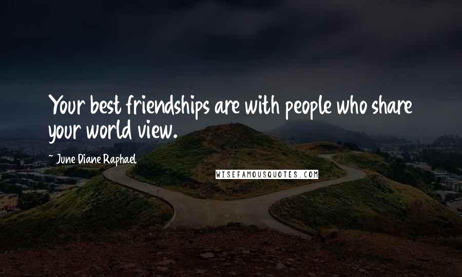 June Diane Raphael Quotes: Your best friendships are with people who share your world view.