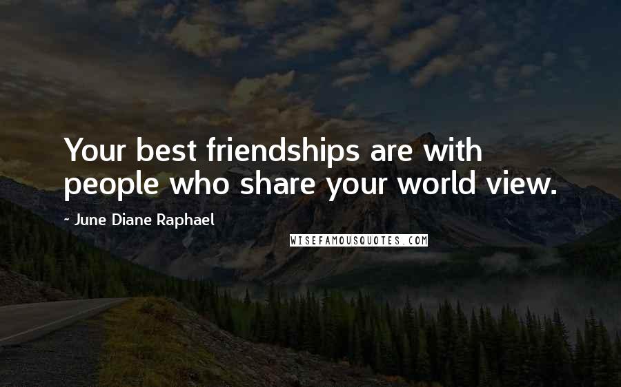 June Diane Raphael Quotes: Your best friendships are with people who share your world view.