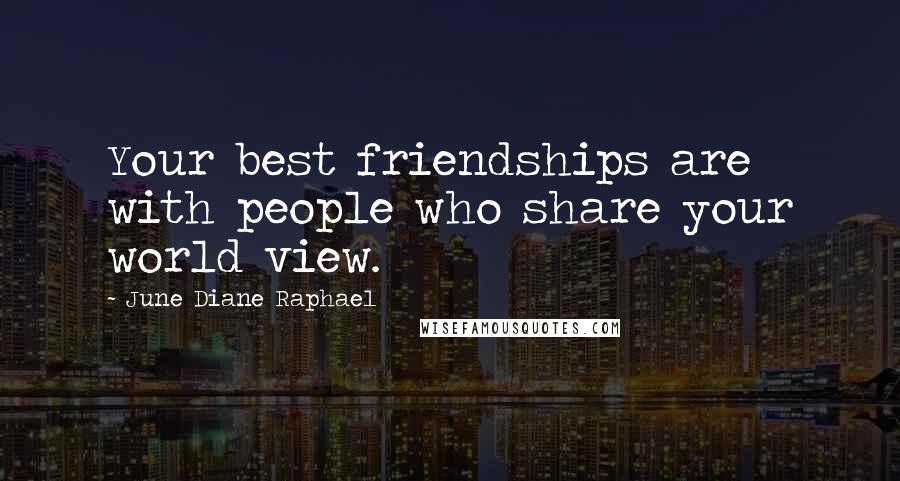 June Diane Raphael Quotes: Your best friendships are with people who share your world view.