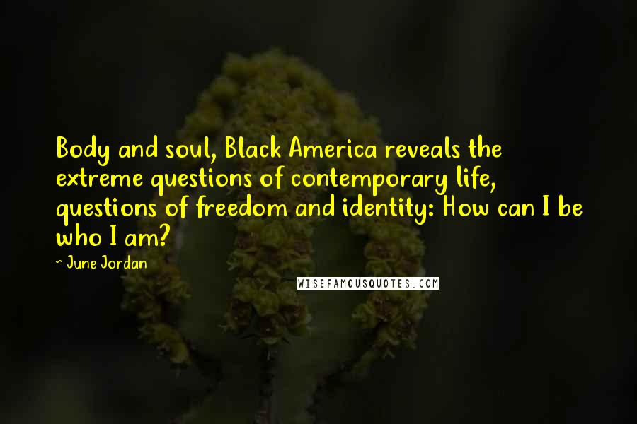 June Jordan Quotes: Body and soul, Black America reveals the extreme questions of contemporary life, questions of freedom and identity: How can I be who I am?