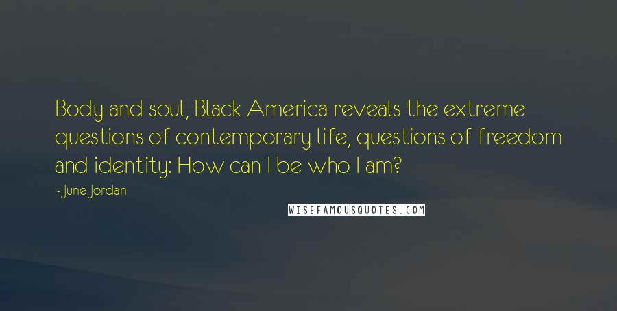 June Jordan Quotes: Body and soul, Black America reveals the extreme questions of contemporary life, questions of freedom and identity: How can I be who I am?