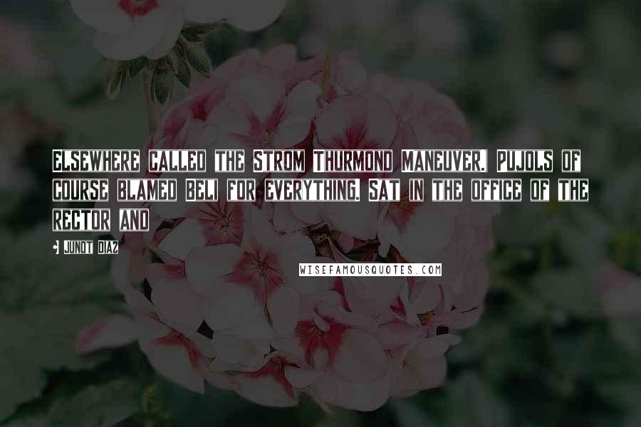 Junot Diaz Quotes: Elsewhere called the Strom Thurmond Maneuver.) Pujols of course blamed Beli for everything. Sat in the office of the rector and