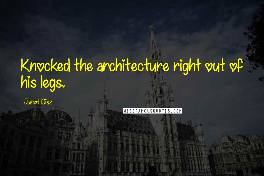 Junot Diaz Quotes: Knocked the architecture right out of his legs.