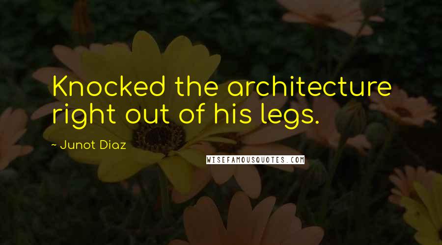 Junot Diaz Quotes: Knocked the architecture right out of his legs.