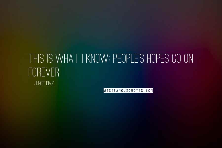 Junot Diaz Quotes: This is what I know: people's hopes go on forever.