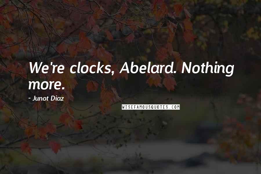 Junot Diaz Quotes: We're clocks, Abelard. Nothing more.