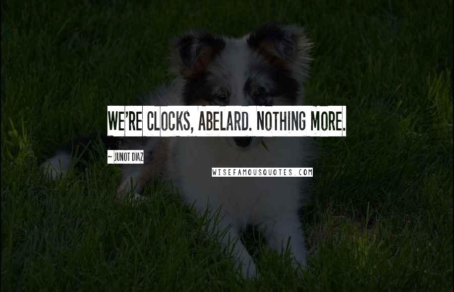 Junot Diaz Quotes: We're clocks, Abelard. Nothing more.