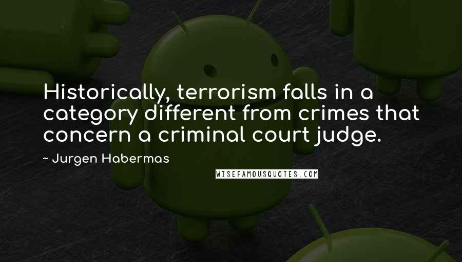 Jurgen Habermas Quotes: Historically, terrorism falls in a category different from crimes that concern a criminal court judge.