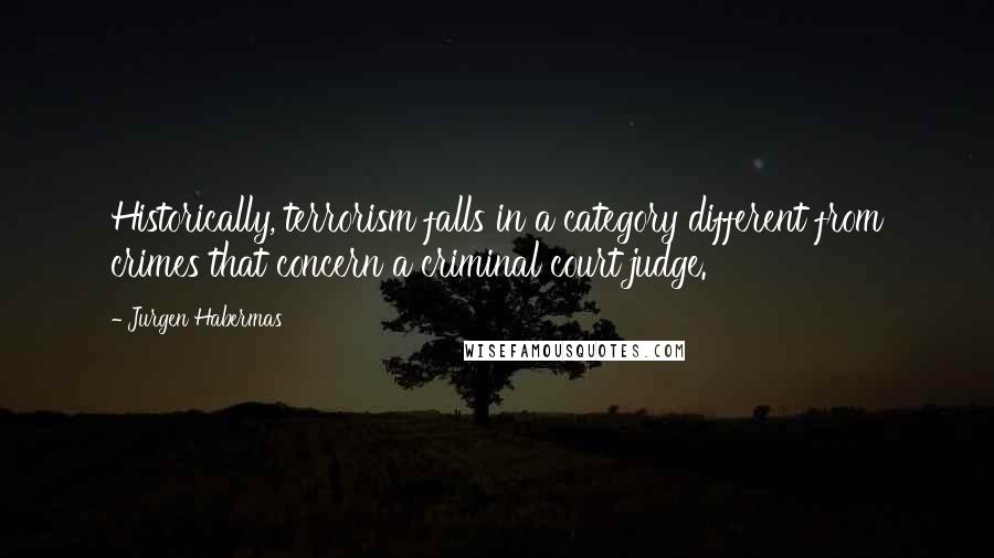 Jurgen Habermas Quotes: Historically, terrorism falls in a category different from crimes that concern a criminal court judge.