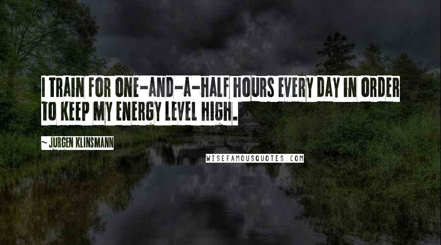 Jurgen Klinsmann Quotes: I train for one-and-a-half hours every day in order to keep my energy level high.