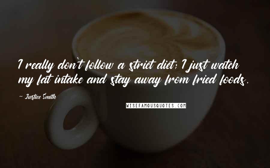 Justice Smith Quotes: I really don't follow a strict diet; I just watch my fat intake and stay away from fried foods.