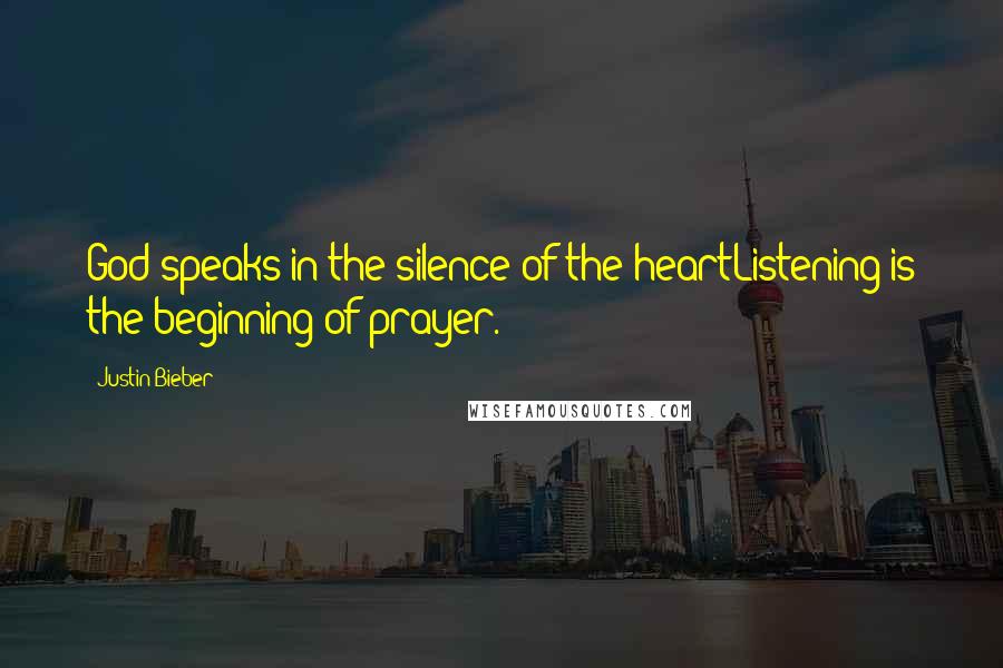 Justin Bieber Quotes: God speaks in the silence of the heartListening is the beginning of prayer.