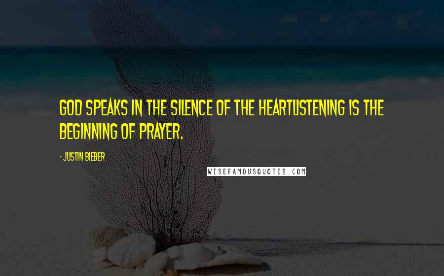 Justin Bieber Quotes: God speaks in the silence of the heartListening is the beginning of prayer.