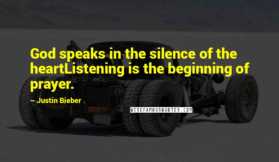 Justin Bieber Quotes: God speaks in the silence of the heartListening is the beginning of prayer.