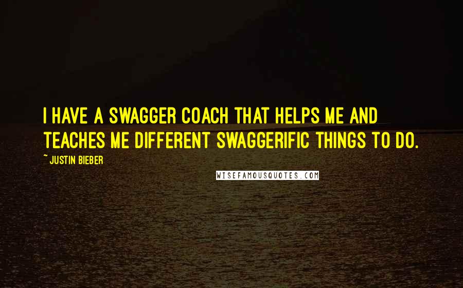 Justin Bieber Quotes: I have a swagger coach that helps me and teaches me different swaggerific things to do.