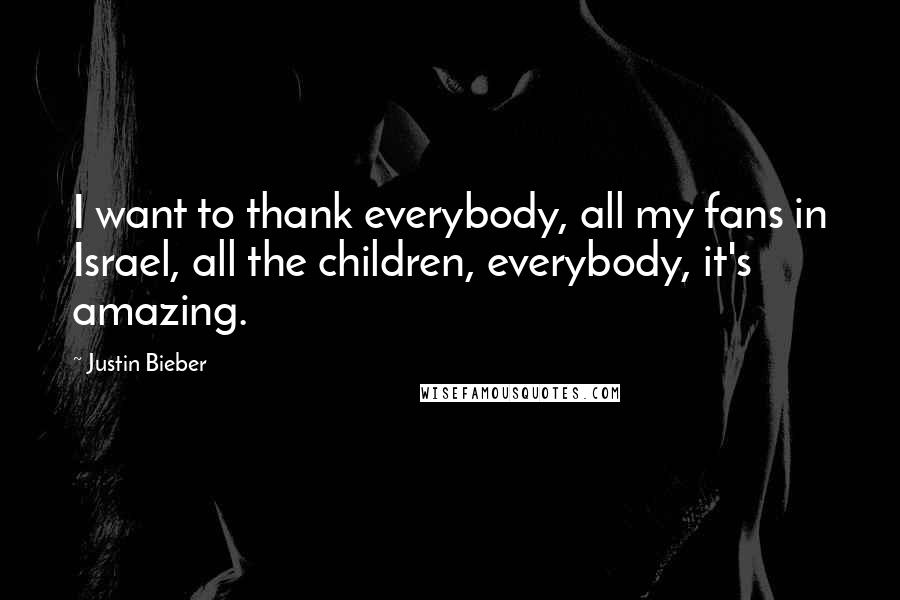 Justin Bieber Quotes: I want to thank everybody, all my fans in Israel, all the children, everybody, it's amazing.