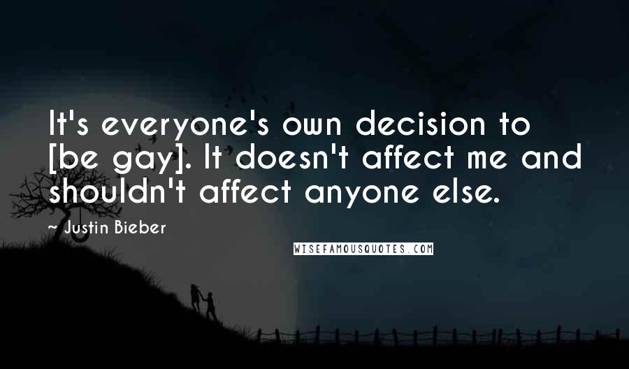 Justin Bieber Quotes: It's everyone's own decision to [be gay]. It doesn't affect me and shouldn't affect anyone else.