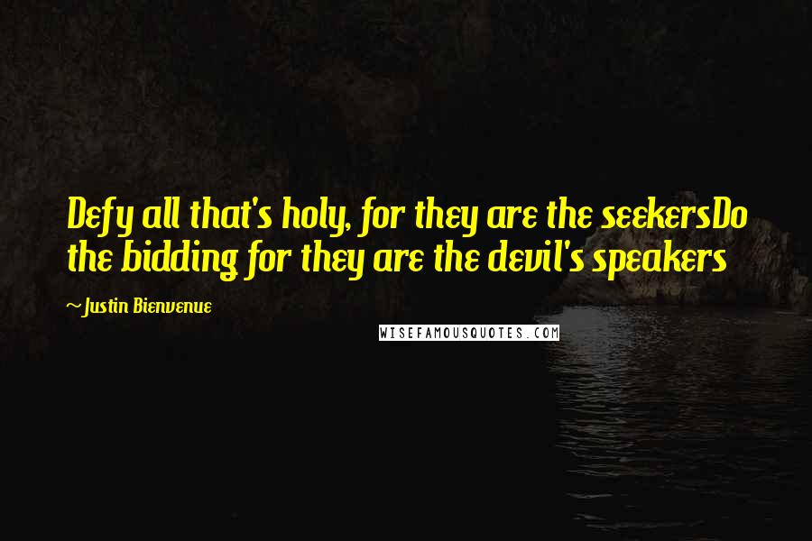 Justin Bienvenue Quotes: Defy all that's holy, for they are the seekersDo the bidding for they are the devil's speakers