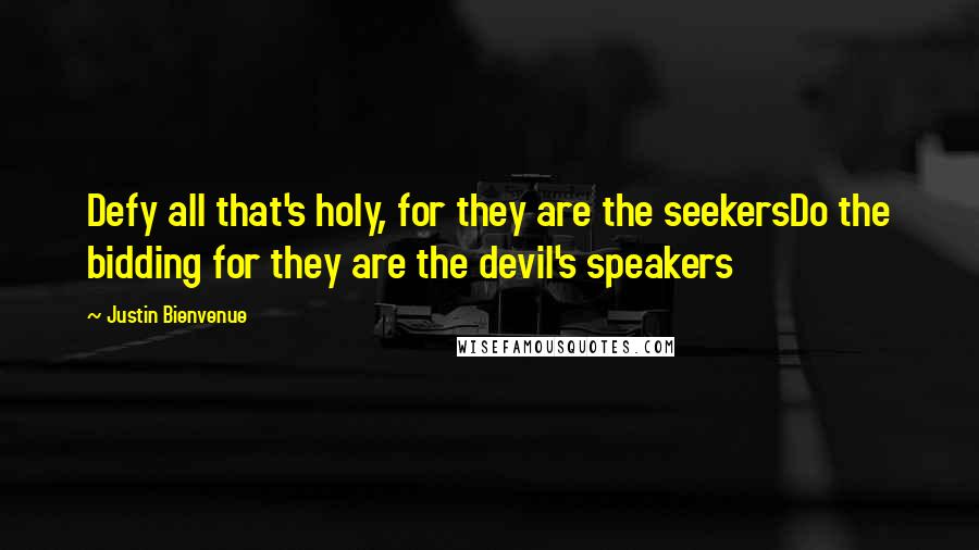 Justin Bienvenue Quotes: Defy all that's holy, for they are the seekersDo the bidding for they are the devil's speakers