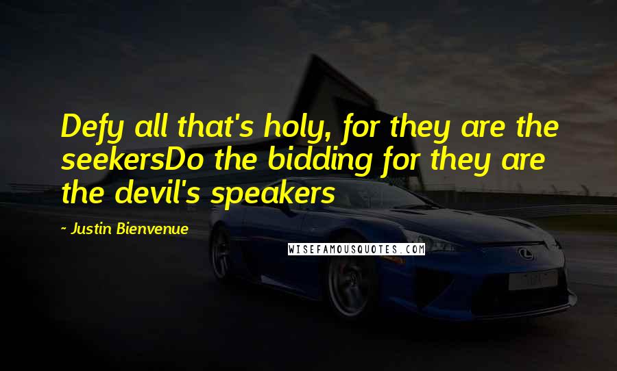 Justin Bienvenue Quotes: Defy all that's holy, for they are the seekersDo the bidding for they are the devil's speakers