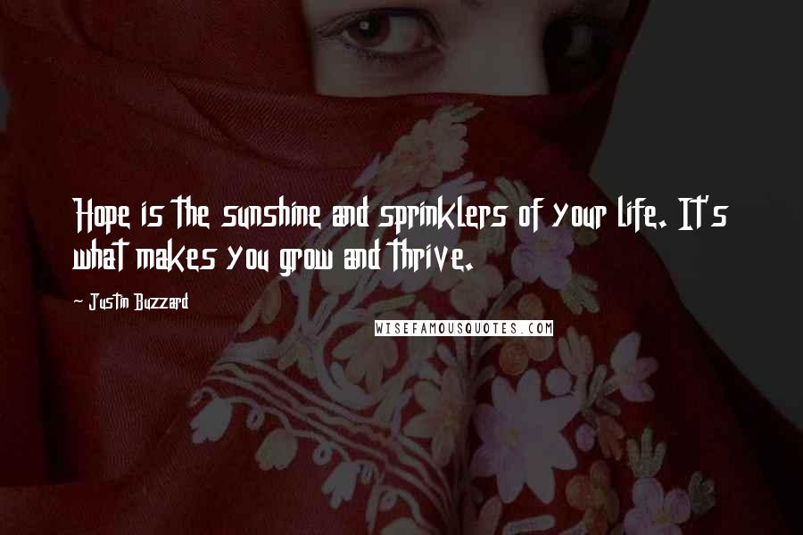 Justin Buzzard Quotes: Hope is the sunshine and sprinklers of your life. It's what makes you grow and thrive.