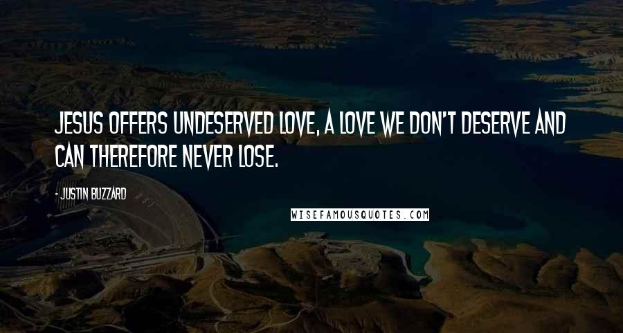 Justin Buzzard Quotes: Jesus offers undeserved love, a love we don't deserve and can therefore never lose.