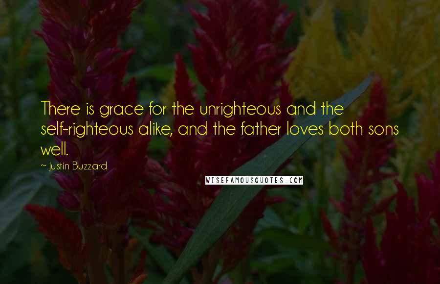 Justin Buzzard Quotes: There is grace for the unrighteous and the self-righteous alike, and the father loves both sons well.