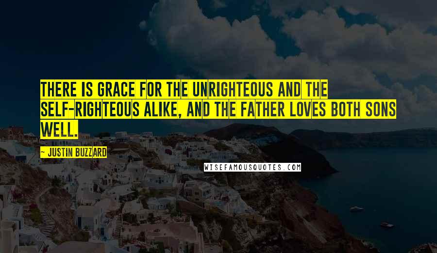 Justin Buzzard Quotes: There is grace for the unrighteous and the self-righteous alike, and the father loves both sons well.