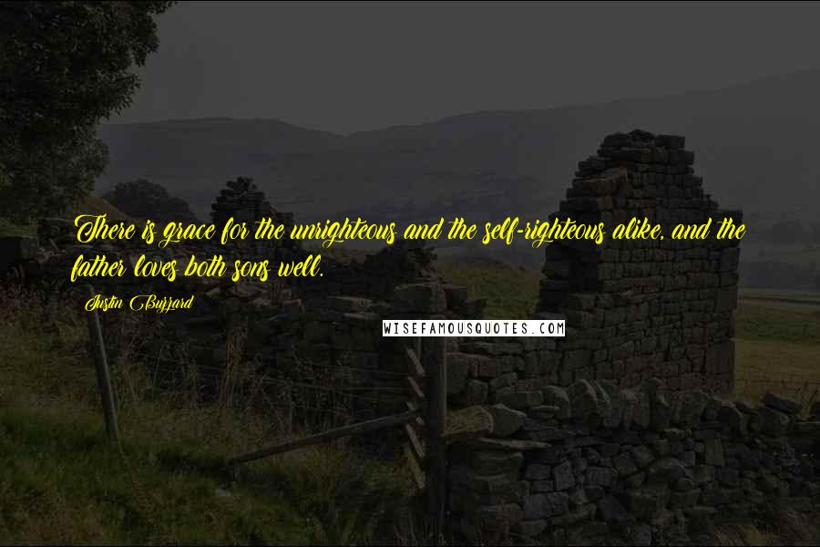 Justin Buzzard Quotes: There is grace for the unrighteous and the self-righteous alike, and the father loves both sons well.