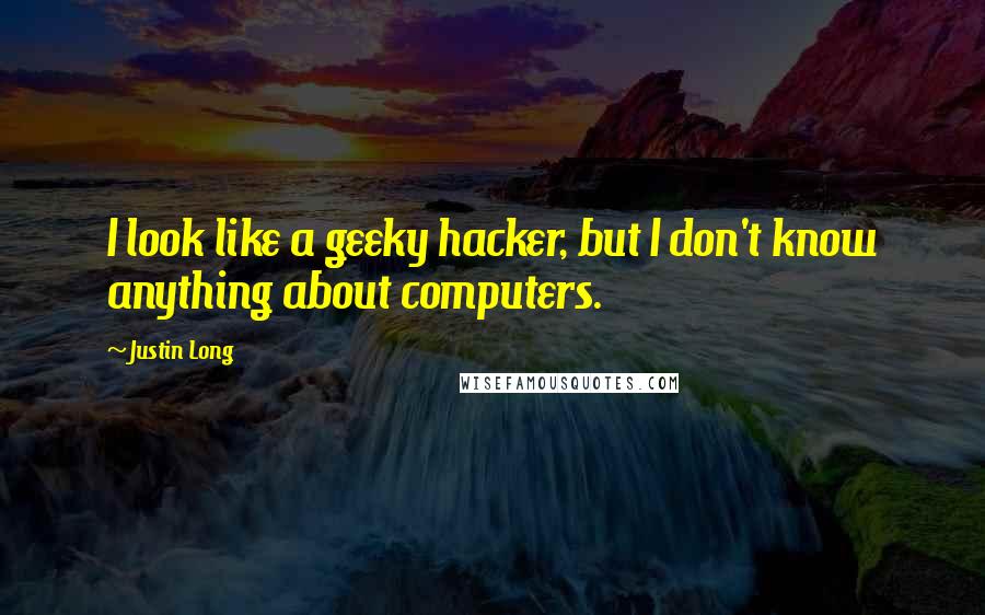 Justin Long Quotes: I look like a geeky hacker, but I don't know anything about computers.