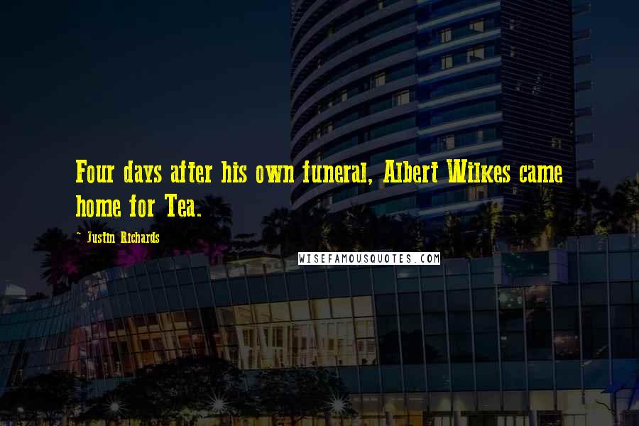 Justin Richards Quotes: Four days after his own funeral, Albert Wilkes came home for Tea.