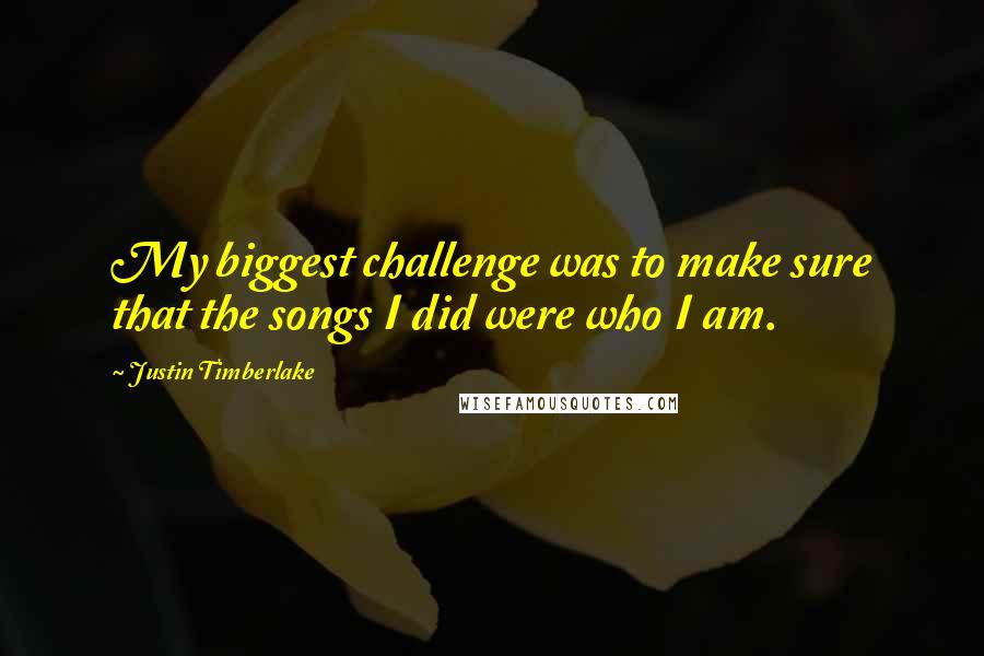 Justin Timberlake Quotes: My biggest challenge was to make sure that the songs I did were who I am.