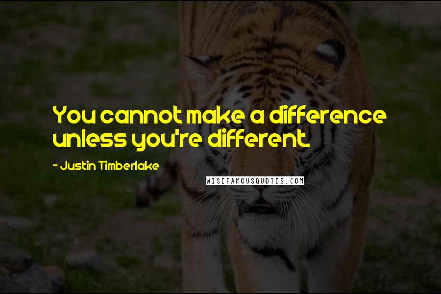 Justin Timberlake Quotes: You cannot make a difference unless you're different.