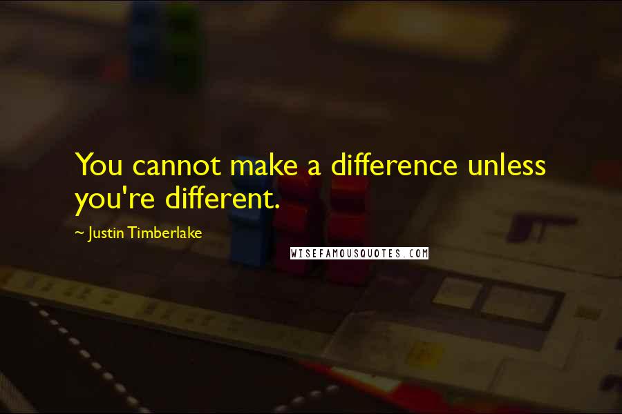 Justin Timberlake Quotes: You cannot make a difference unless you're different.