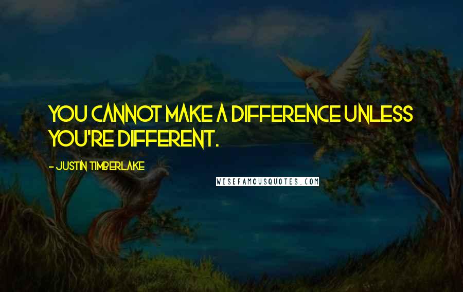 Justin Timberlake Quotes: You cannot make a difference unless you're different.