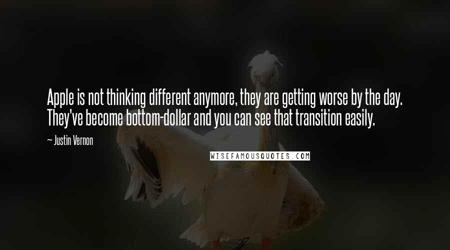 Justin Vernon Quotes: Apple is not thinking different anymore, they are getting worse by the day. They've become bottom-dollar and you can see that transition easily.