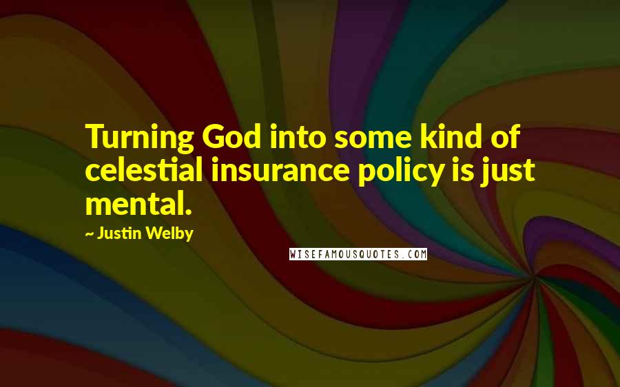 Justin Welby Quotes: Turning God into some kind of celestial insurance policy is just mental.