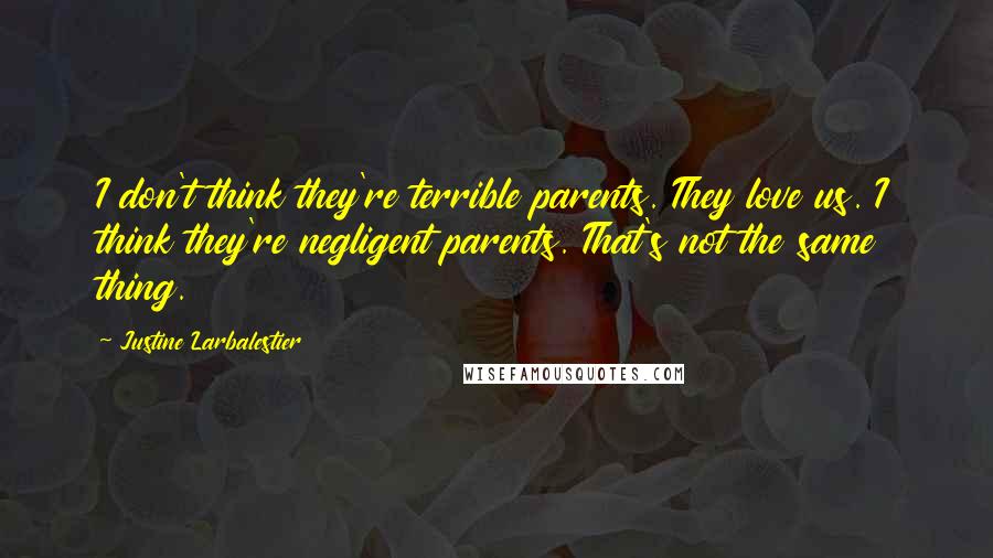 Justine Larbalestier Quotes: I don't think they're terrible parents. They love us. I think they're negligent parents. That's not the same thing.