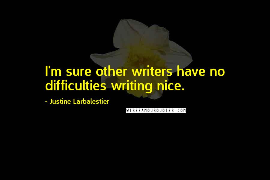 Justine Larbalestier Quotes: I'm sure other writers have no difficulties writing nice.