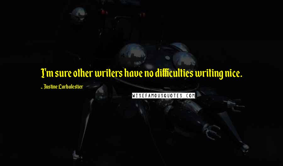 Justine Larbalestier Quotes: I'm sure other writers have no difficulties writing nice.