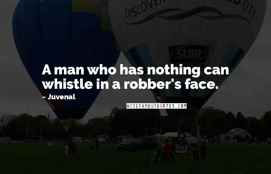 Juvenal Quotes: A man who has nothing can whistle in a robber's face.