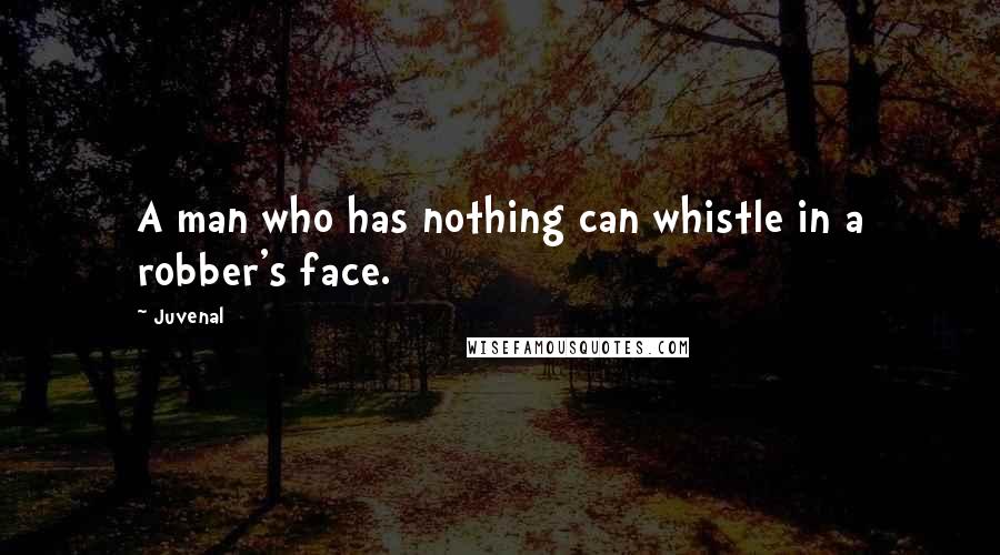 Juvenal Quotes: A man who has nothing can whistle in a robber's face.