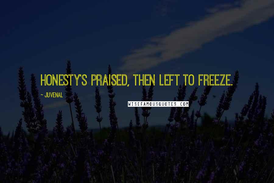 Juvenal Quotes: Honesty's praised, then left to freeze.