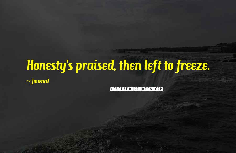 Juvenal Quotes: Honesty's praised, then left to freeze.