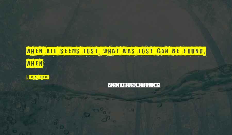 K.A. Linde Quotes: WHEN ALL SEEMS LOST, WHAT WAS LOST CAN BE FOUND. WHEN