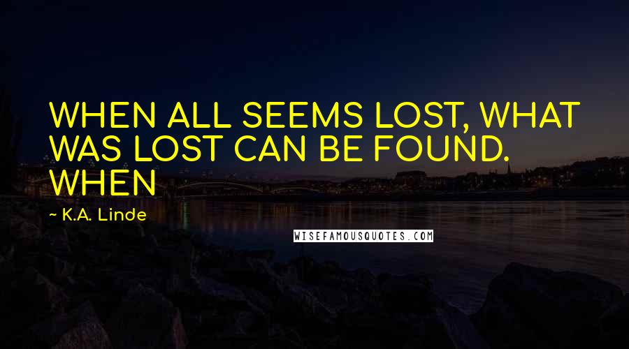 K.A. Linde Quotes: WHEN ALL SEEMS LOST, WHAT WAS LOST CAN BE FOUND. WHEN