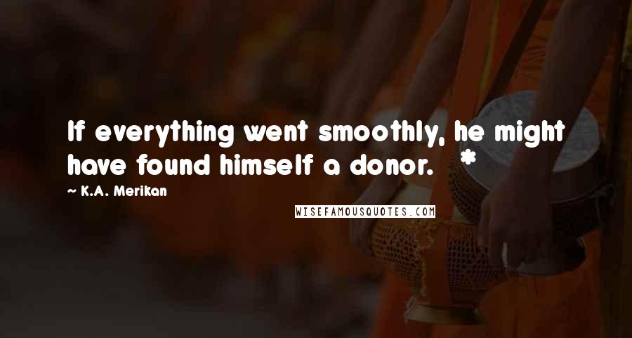 K.A. Merikan Quotes: If everything went smoothly, he might have found himself a donor.   *